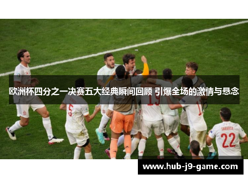 欧洲杯四分之一决赛五大经典瞬间回顾 引爆全场的激情与悬念 欧洲杯四分之一决赛五大经典瞬间回顾 引爆全场的激情与悬念