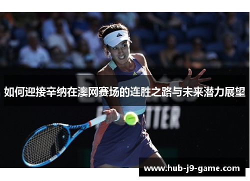 如何迎接辛纳在澳网赛场的连胜之路与未来潜力展望 如何迎接辛纳在澳网赛场的连胜之路与未来潜力展望