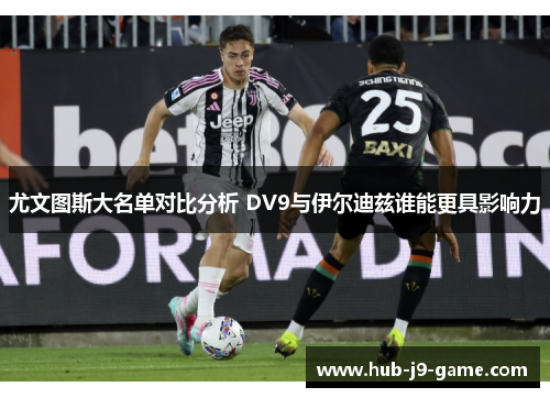 尤文图斯大名单对比分析 DV9与伊尔迪兹谁能更具影响力 尤文图斯大名单对比分析 DV9与伊尔迪兹谁能更具影响力