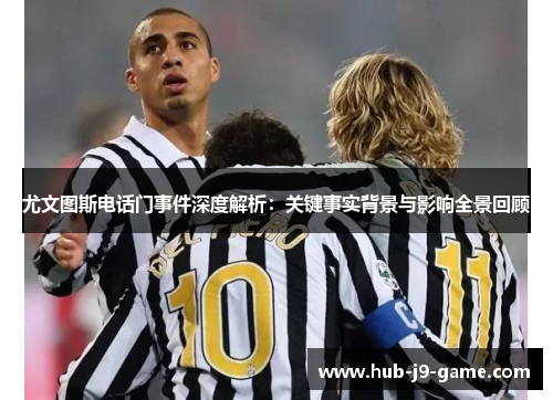 尤文图斯电话门事件深度解析:关键事实背景与影响全景回顾 尤文图斯电话门事件深度解析:关键事实背景与影响全景回顾