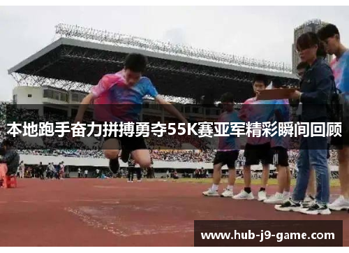 本地跑手奋力拼搏勇夺55K赛亚军精彩瞬间回顾