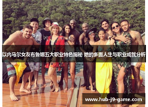 以内马尔女友布鲁娜五大职业特色揭秘 她的多面人生与职业成就分析 以内马尔女友布鲁娜五大职业特色揭秘 她的多面人生与职业成就分析