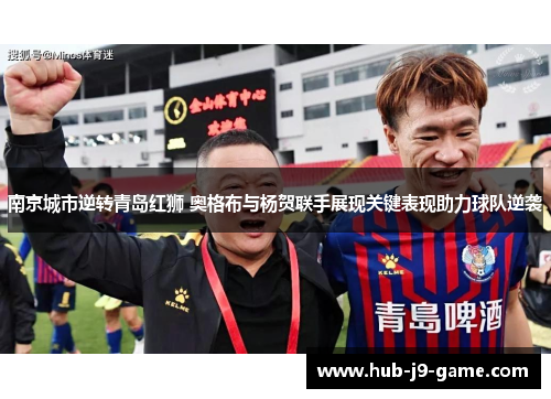 南京城市逆转青岛红狮 奥格布与杨贺联手展现关键表现助力球队逆袭 南京城市逆转青岛红狮 奥格布与杨贺联手展现关键表现助力球队逆袭