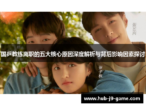 国乒教练离职的五大核心原因深度解析与背后影响因素探讨 国乒教练离职的五大核心原因深度解析与背后影响因素探讨