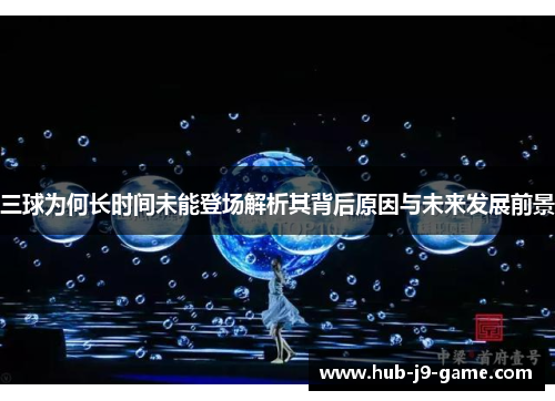 三球为何长时间未能登场解析其背后原因与未来发展前景 三球为何长时间未能登场解析其背后原因与未来发展前景
