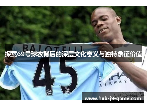 探索69号球衣背后的深层文化意义与独特象征价值 探索69号球衣背后的深层文化意义与独特象征价值