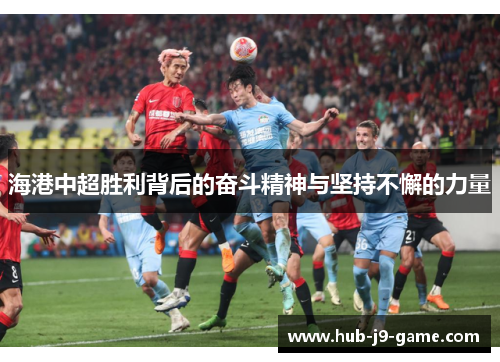 海港中超胜利背后的奋斗精神与坚持不懈的力量 海港中超胜利背后的奋斗精神与坚持不懈的力量
