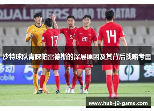 沙特球队青睐帕雷德斯的深层原因及其背后战略考量 沙特球队青睐帕雷德斯的深层原因及其背后战略考量