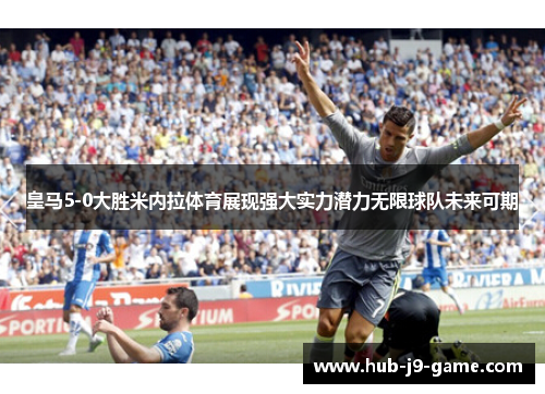 皇马5-0大胜米内拉体育展现强大实力潜力无限球队未来可期 皇马5-0大胜米内拉体育展现强大实力潜力无限球队未来可期