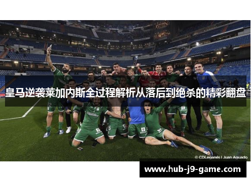 皇马逆袭莱加内斯全过程解析从落后到绝杀的精彩翻盘 皇马逆袭莱加内斯全过程解析从落后到绝杀的精彩翻盘