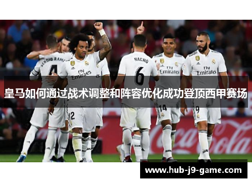 皇马如何通过战术调整和阵容优化成功登顶西甲赛场 皇马如何通过战术调整和阵容优化成功登顶西甲赛场