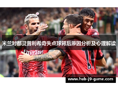 米兰对都灵普利希奇失点球背后原因分析及心理解读 米兰对都灵普利希奇失点球背后原因分析及心理解读