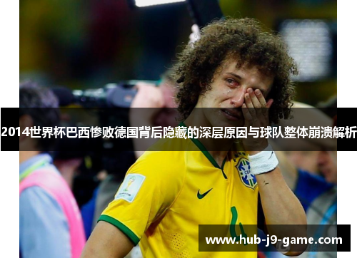 2014世界杯巴西惨败德国背后隐藏的深层原因与球队整体崩溃解析 2014世界杯巴西惨败德国背后隐藏的深层原因与球队整体崩溃解析
