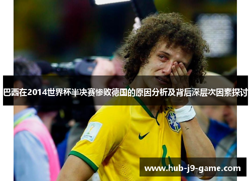 巴西在2014世界杯半决赛惨败德国的原因分析及背后深层次因素探讨 巴西在2014世界杯半决赛惨败德国的原因分析及背后深层次因素探讨
