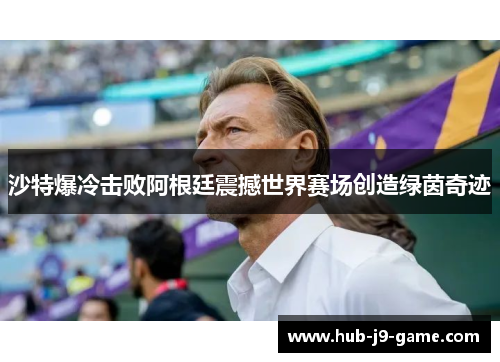 沙特爆冷击败阿根廷震撼世界赛场创造绿茵奇迹 沙特爆冷击败阿根廷震撼世界赛场创造绿茵奇迹