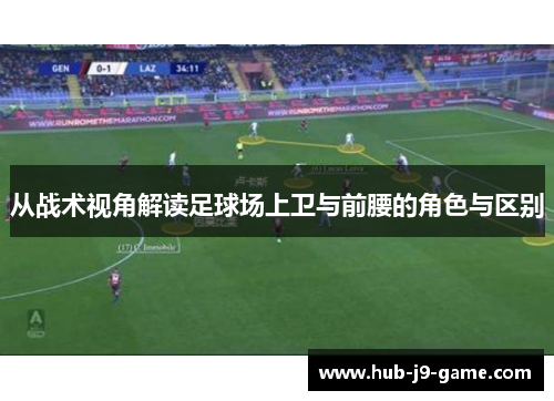从战术视角解读足球场上卫与前腰的角色与区别 从战术视角解读足球场上卫与前腰的角色与区别