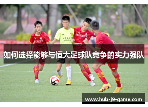 如何选择能够与恒大足球队竞争的实力强队