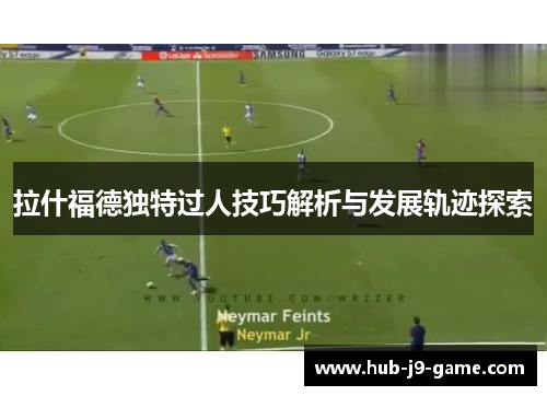 拉什福德独特过人技巧解析与发展轨迹探索