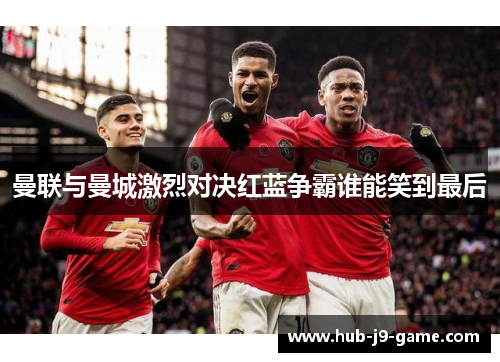 曼联与曼城激烈对决红蓝争霸谁能笑到最后 曼联与曼城激烈对决红蓝争霸谁能笑到最后