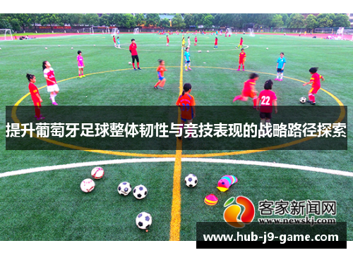 提升葡萄牙足球整体韧性与竞技表现的战略路径探索