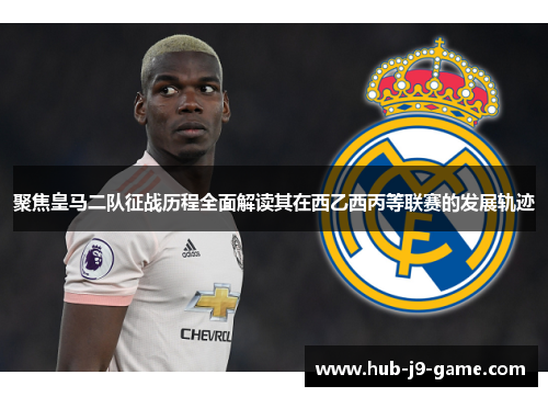 聚焦皇马二队征战历程全面解读其在西乙西丙等联赛的发展轨迹 聚焦皇马二队征战历程全面解读其在西乙西丙等联赛的发展轨迹