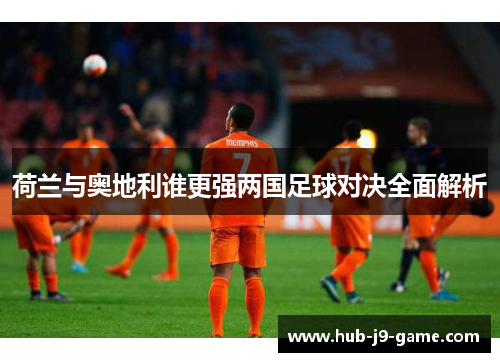 荷兰与奥地利谁更强两国足球对决全面解析