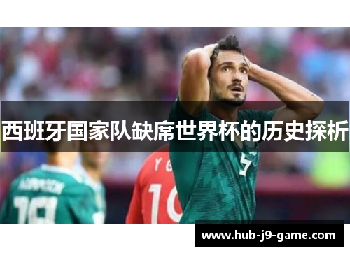 西班牙国家队缺席世界杯的历史探析 西班牙国家队缺席世界杯的历史探析