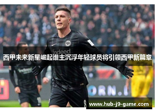 西甲未来新星崛起谁主沉浮年轻球员将引领西甲新篇章 西甲未来新星崛起谁主沉浮年轻球员将引领西甲新篇章