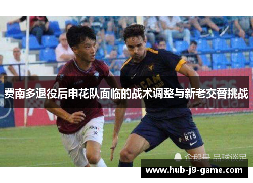 费南多退役后申花队面临的战术调整与新老交替挑战