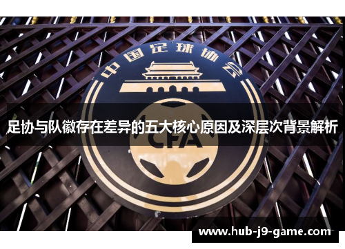 足协与队徽存在差异的五大核心原因及深层次背景解析 足协与队徽存在差异的五大核心原因及深层次背景解析