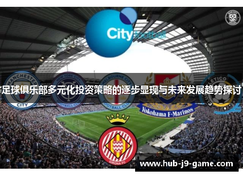 足球俱乐部多元化投资策略的逐步显现与未来发展趋势探讨 足球俱乐部多元化投资策略的逐步显现与未来发展趋势探讨