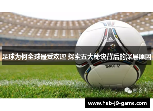 足球为何全球最受欢迎 探索五大秘诀背后的深层原因 足球为何全球最受欢迎 探索五大秘诀背后的深层原因