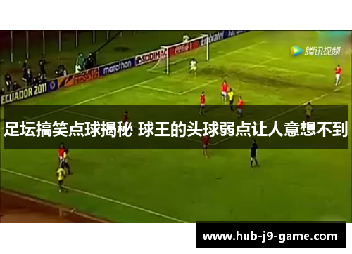 足坛搞笑点球揭秘 球王的头球弱点让人意想不到 足坛搞笑点球揭秘 球王的头球弱点让人意想不到