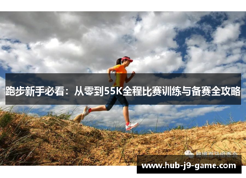 跑步新手必看：从零到55K全程比赛训练与备赛全攻略