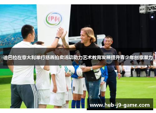 迪巴拉在意大利举行慈善拍卖活动助力艺术教育发展提升青少年创意潜力 迪巴拉在意大利举行慈善拍卖活动助力艺术教育发展提升青少年创意潜力