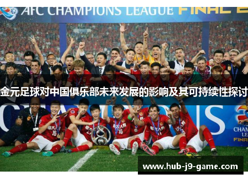 金元足球对中国俱乐部未来发展的影响及其可持续性探讨