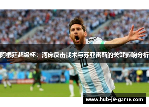 阿根廷超级杯:河床反击战术与苏亚雷斯的关键影响分析 阿根廷超级杯:河床反击战术与苏亚雷斯的关键影响分析