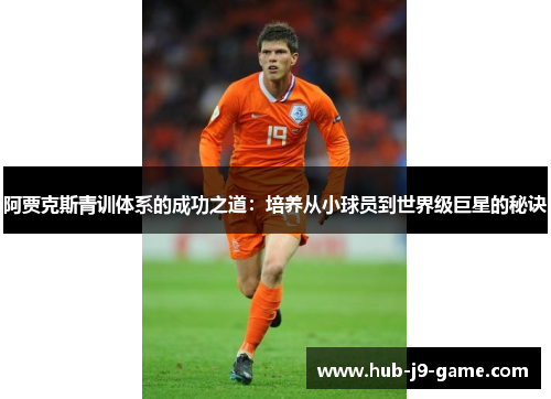 阿贾克斯青训体系的成功之道:培养从小球员到世界级巨星的秘诀 阿贾克斯青训体系的成功之道:培养从小球员到世界级巨星的秘诀