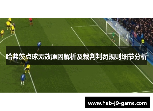 哈弗茨点球无效原因解析及裁判判罚规则细节分析