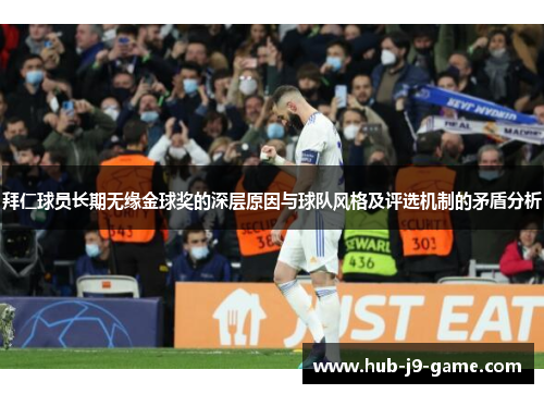 拜仁球员长期无缘金球奖的深层原因与球队风格及评选机制的矛盾分析 拜仁球员长期无缘金球奖的深层原因与球队风格及评选机制的矛盾分析