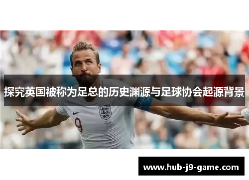 探究英国被称为足总的历史渊源与足球协会起源背景