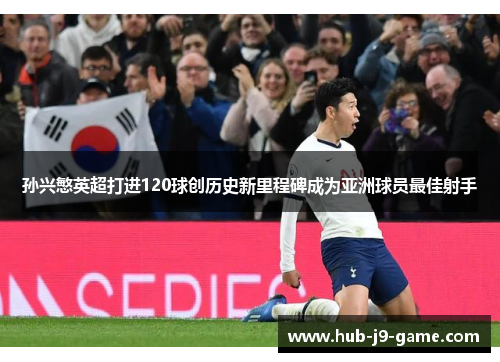 孙兴慜英超打进120球创历史新里程碑成为亚洲球员最佳射手