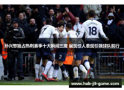 孙兴慜独占热刺赛季十大瞬间三席 展现惊人表现引领球队前行