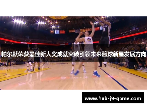 帕尔默荣获最佳新人奖成就突破引领未来篮球新星发展方向